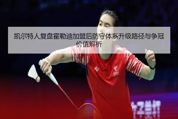 凯尔特人复盘霍勒迪加盟后防守体系升级路径与争冠价值解析