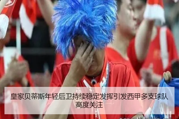 皇家贝蒂斯年轻后卫持续稳定发挥引发西甲多支球队高度关注
