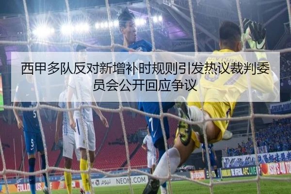 西甲多队反对新增补时规则引发热议裁判委员会公开回应争议